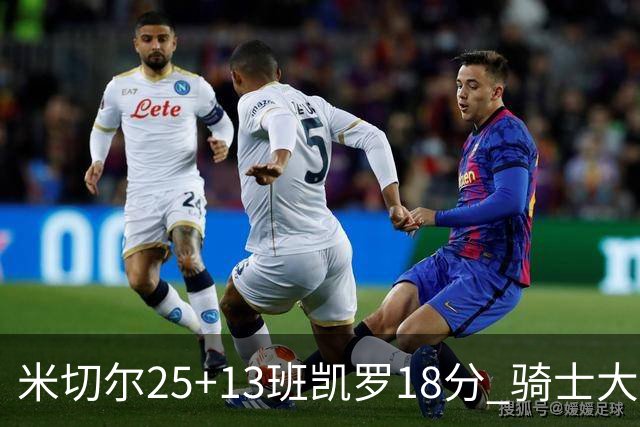 米切尔25+13班凯罗18分 骑士大胜魔术取7连胜